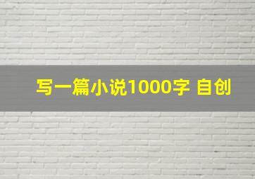 写一篇小说1000字 自创